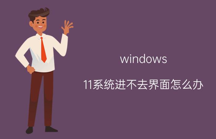 windows 11系统进不去界面怎么办 我在11平台打不开任务界面是什么情况？